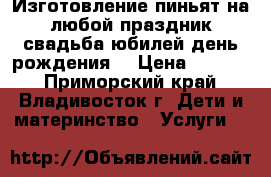 Изготовление пиньят на любой праздник(свадьба,юбилей,день рождения) › Цена ­ 1 000 - Приморский край, Владивосток г. Дети и материнство » Услуги   